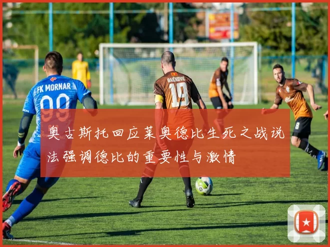 奥古斯托回应莱奥德比生死之战说法强调德比的重要性与激情
